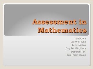 Assessment in Mathematics GROUP 2 Lee Wei, June Lenny Azlina Ong Fei Min, Flora Deborah Tan  Yap Thiam Chuan 