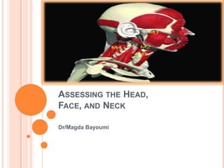 ASSESSING THE HEAD,
FACE, AND NECK

Dr/Magda Bayoumi
 