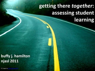 getting there together:
                                         assessing student
                                                  learning




buffy j. hamilton
njasl 2011
CC image via http://goo.gl/jYKZv
 