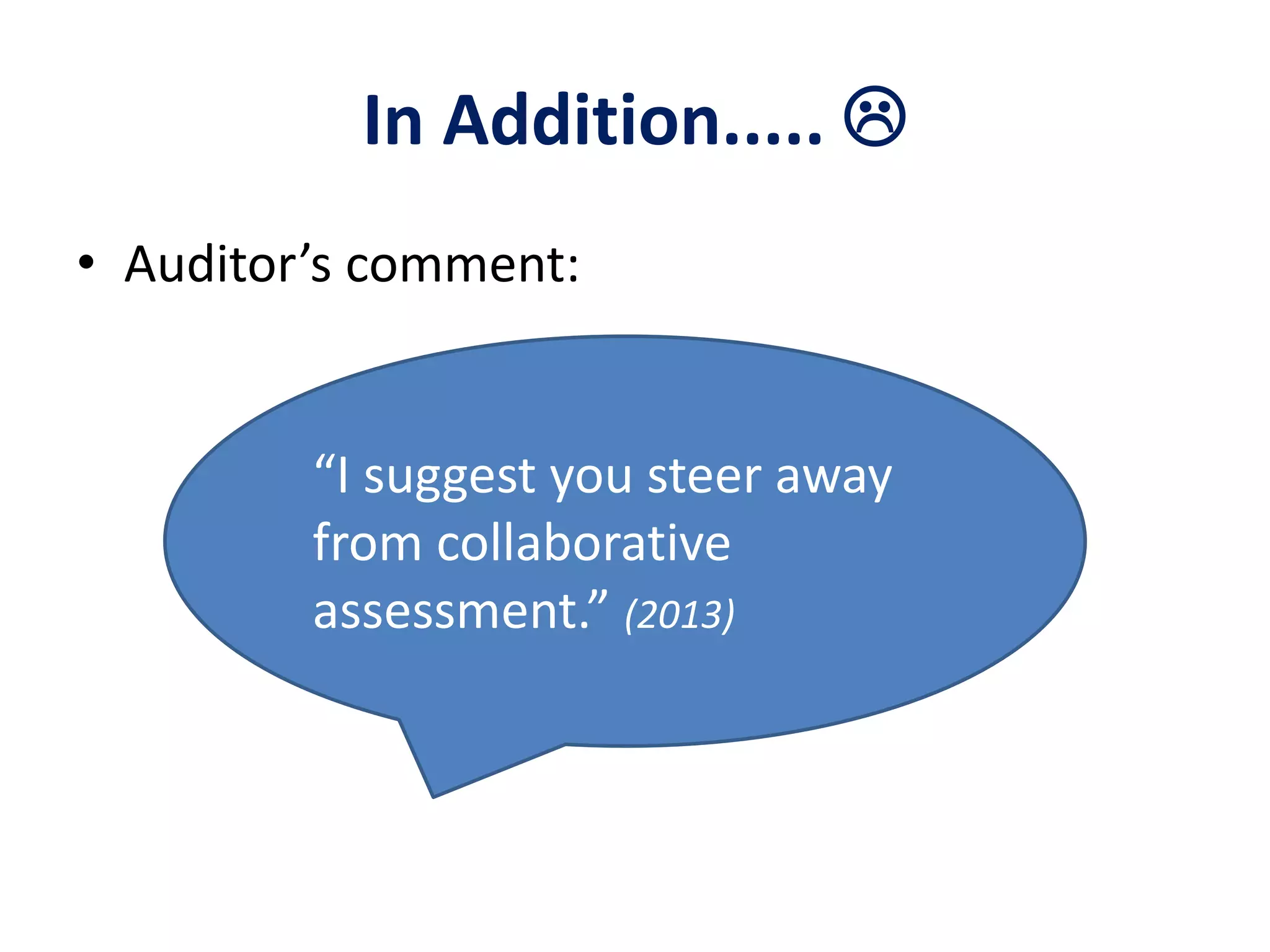 In Addition.....  
• Auditor’s comment: 
“I suggest you steer away 
from collaborative 
assessment.” (2013) 
 