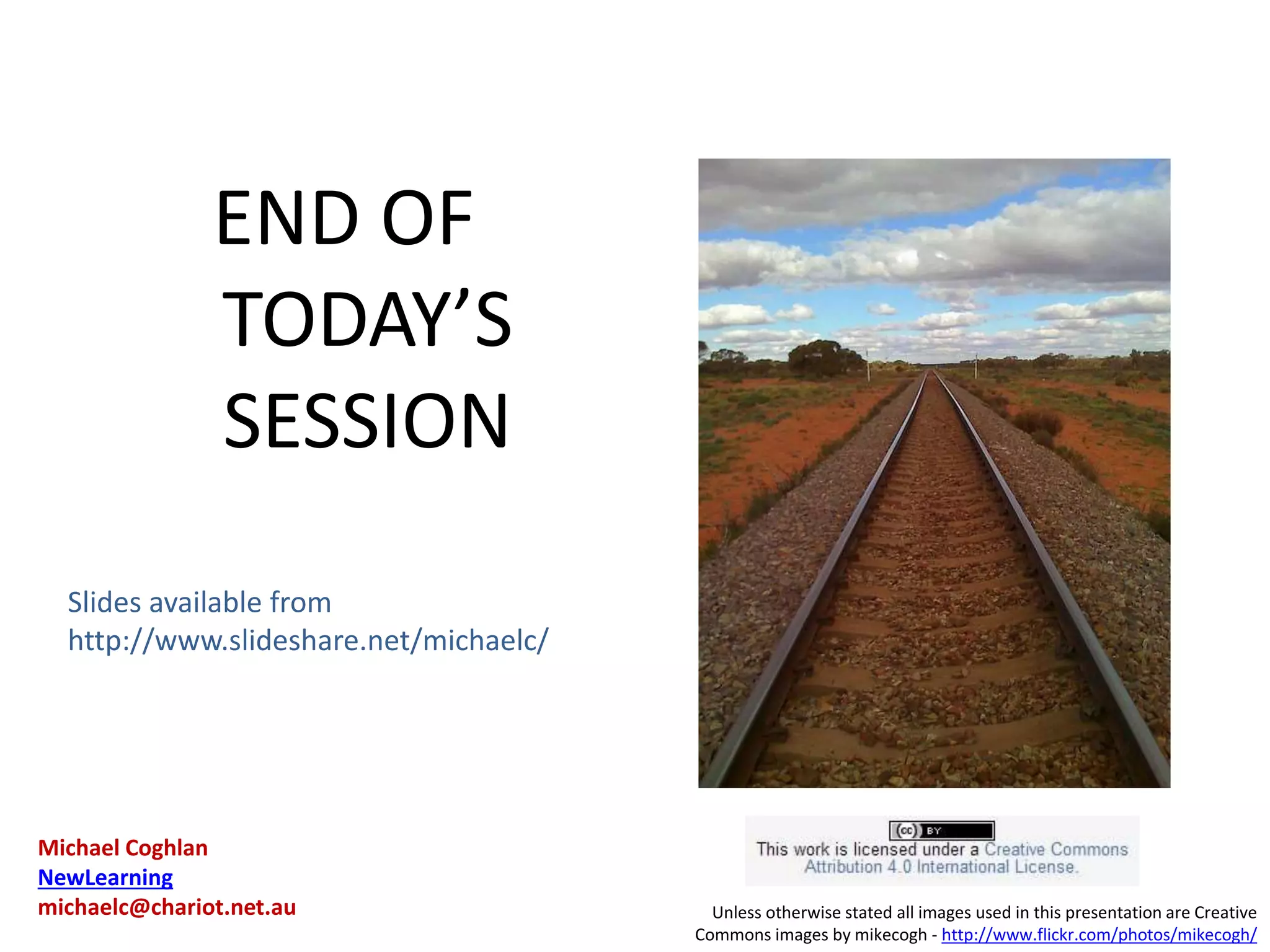 END OF 
TODAY’S 
SESSION 
Unless otherwise stated all images used in this presentation are Creative 
Commons images by mikecogh - http://www.flickr.com/photos/mikecogh/ 
Slides available from 
http://www.slideshare.net/michaelc/ 
Michael Coghlan 
NewLearning 
michaelc@chariot.net.au 
