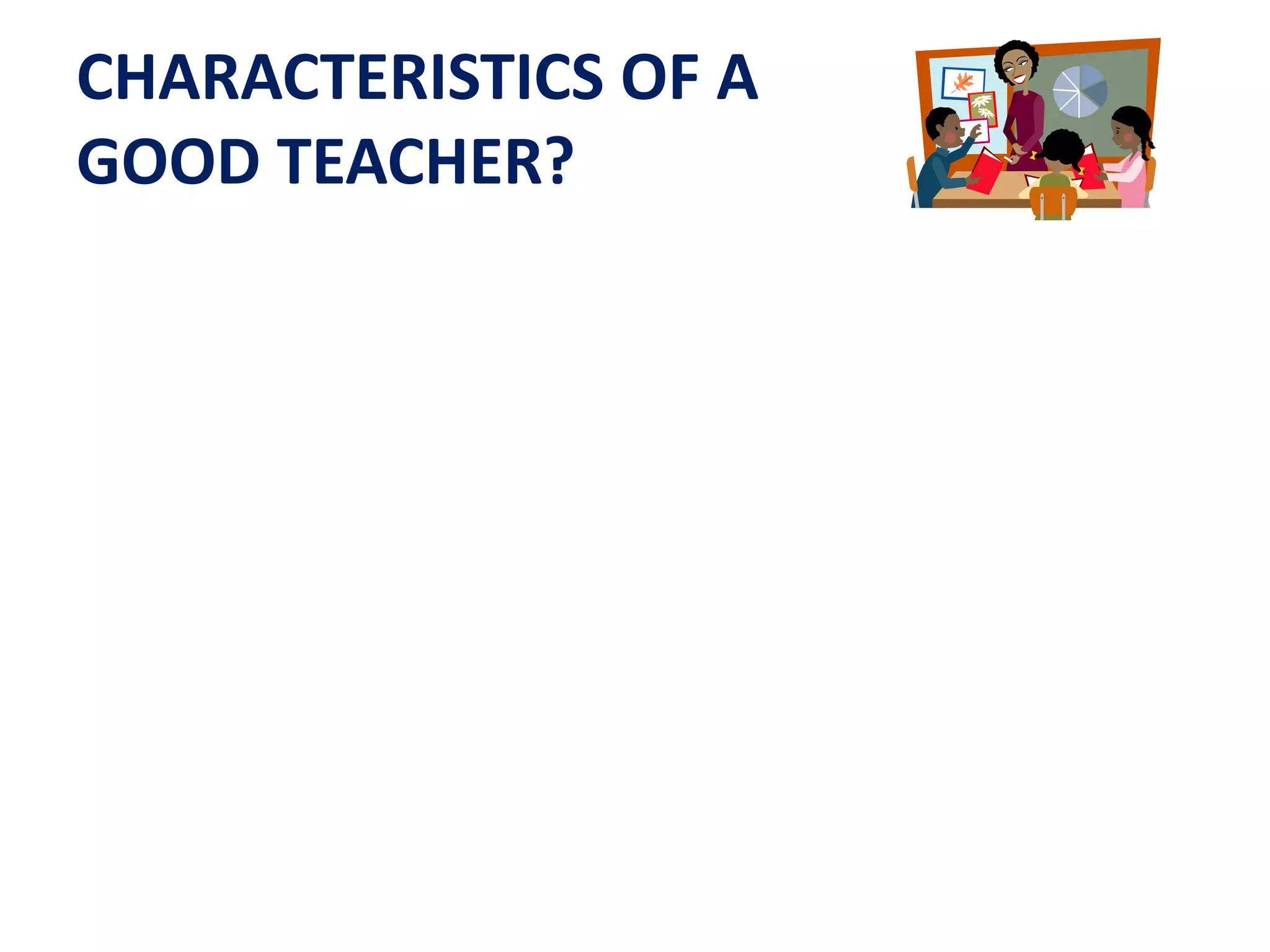 CHARACTERISTICS OF A 
GOOD TEACHER? 
 