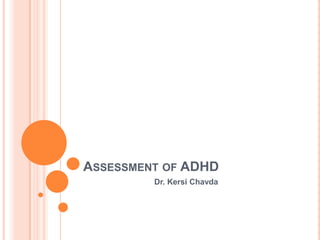 ASSESSMENT OF ADHD
         Dr. Kersi Chavda
 