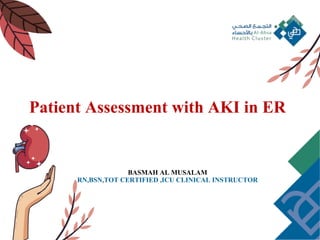 Patient Assessment with AKI in ER
BASMAH AL MUSALAM
RN,BSN,TOT CERTIFIED ,ICU CLINICAL INSTRUCTOR
 