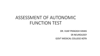 ASSESSMENT OF AUTONOMIC
FUNCTION TEST
DR. VIJAY PRAKASH HAWA
SR NEUROLOGY
GOVT MEDICAL COLLEGE KOTA
 
