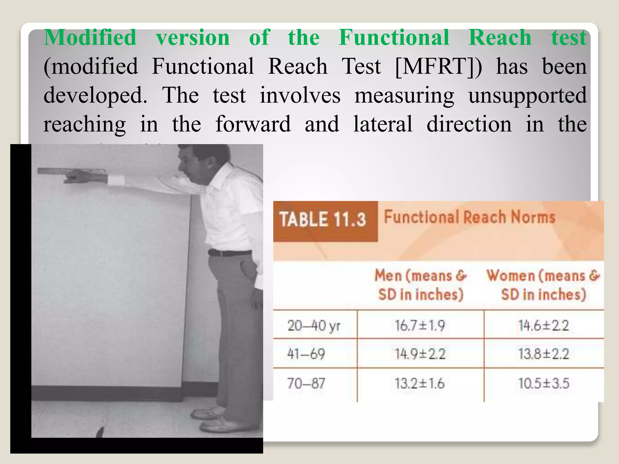 Modified version of the Functional Reach test
(modified Functional Reach Test [MFRT]) has been
developed. The test involves measuring unsupported
reaching in the forward and lateral direction in the
seated position.
 