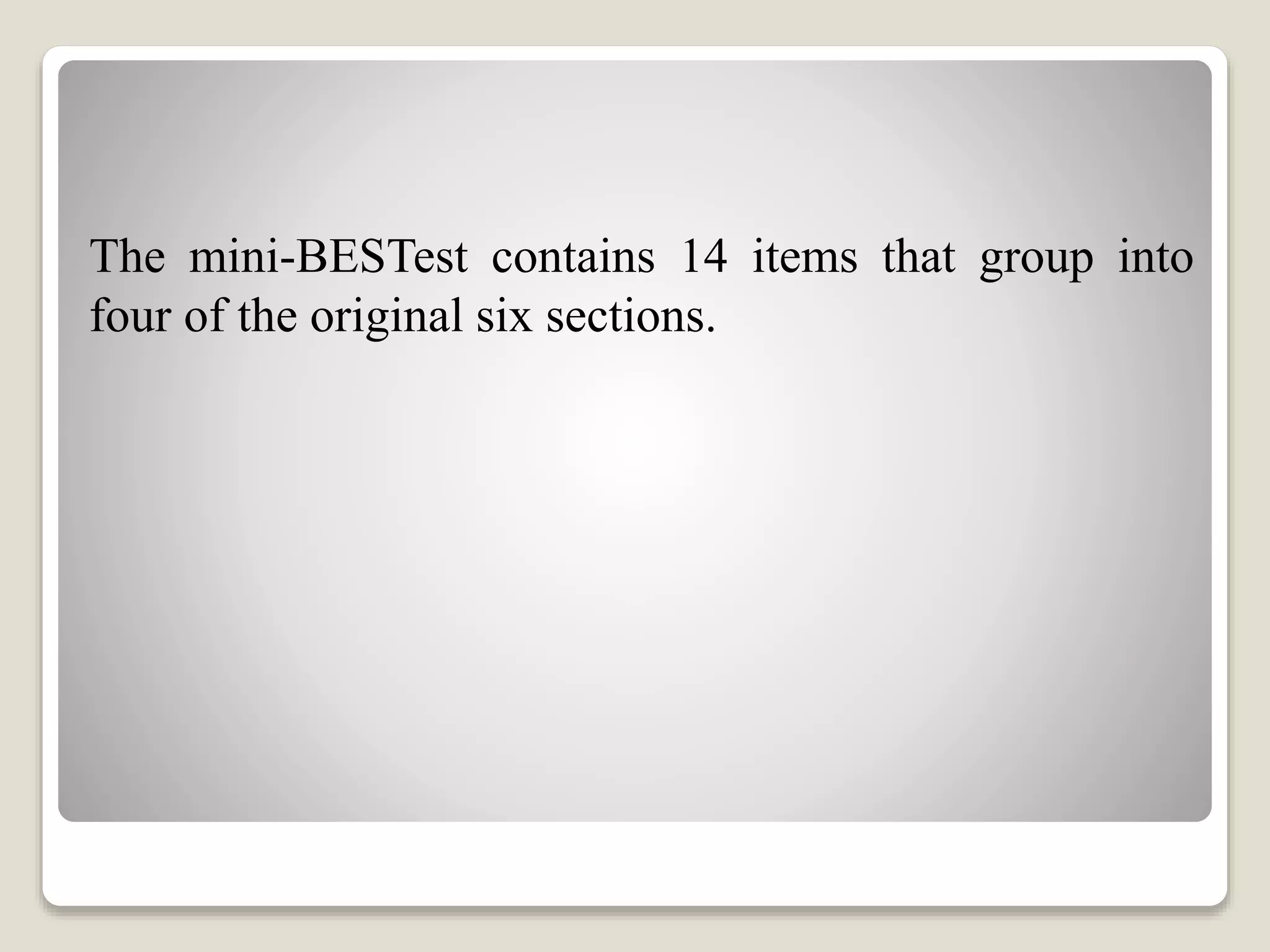 The mini-BESTest contains 14 items that group into
four of the original six sections.
 