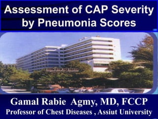 Assessment of CAP Severity
by Pneumonia Scores
Gamal Rabie Agmy, MD, FCCP
Professor of Chest Diseases , Assiut University
 