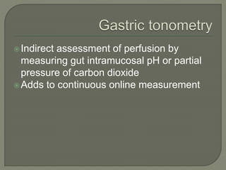 Indirect assessment of perfusion by
measuring gut intramucosal pH or partial
pressure of carbon dioxide
Adds to continuous online measurement
 