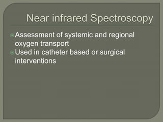 Assessment of systemic and regional
oxygen transport
Used in catheter based or surgical
interventions
 