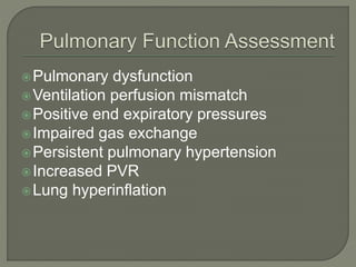 Pulmonary dysfunction
Ventilation perfusion mismatch
Positive end expiratory pressures
Impaired gas exchange
Persistent pulmonary hypertension
Increased PVR
Lung hyperinflation
 