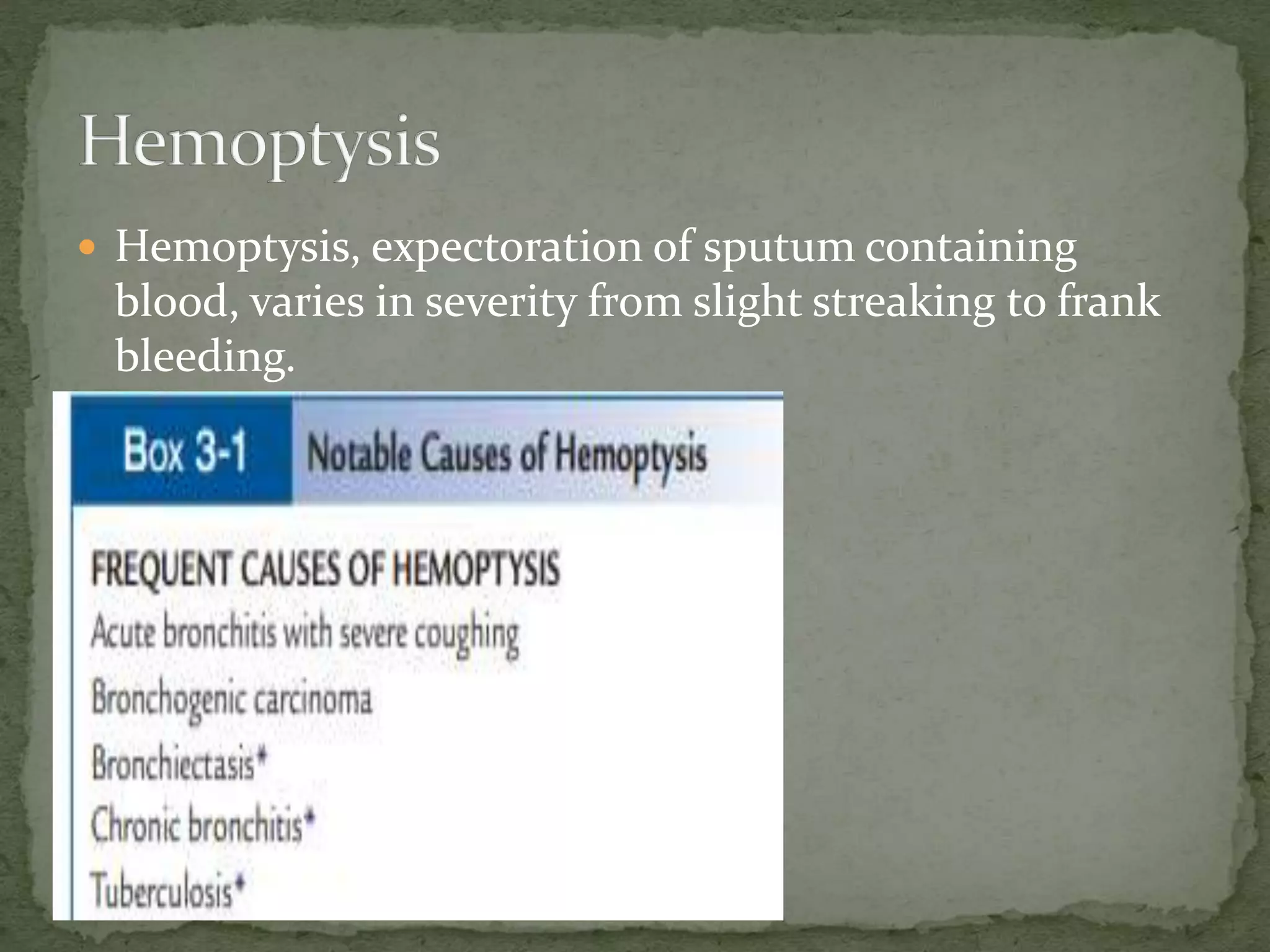  Hemoptysis, expectoration of sputum containing
blood, varies in severity from slight streaking to frank
bleeding.
 