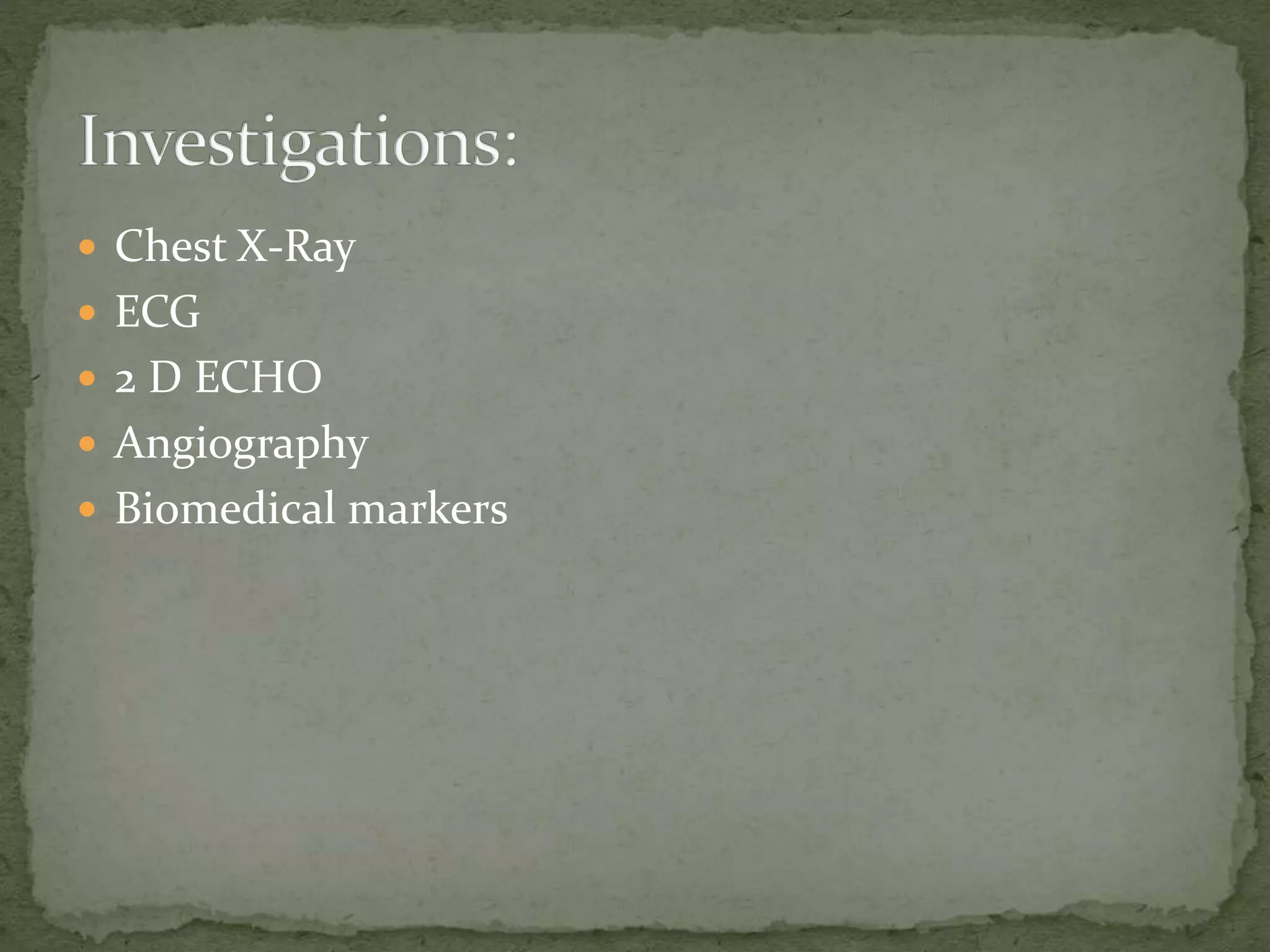  Chest X-Ray
 ECG
 2 D ECHO
 Angiography
 Biomedical markers
 