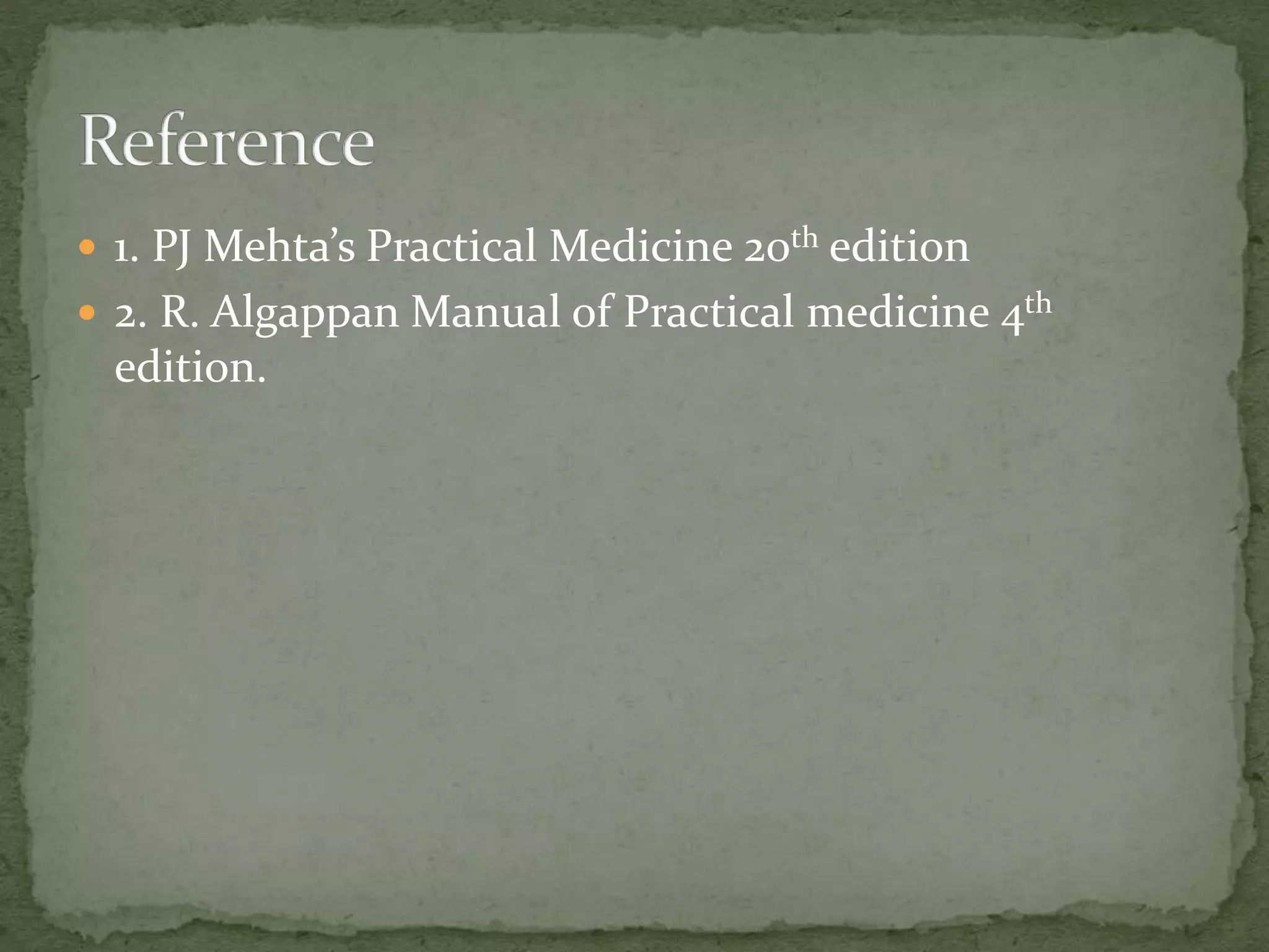  1. PJ Mehta’s Practical Medicine 20th edition
 2. R. Algappan Manual of Practical medicine 4th
edition.
 