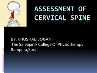 BY: KHUSHALI JOGANI
The Sarvajanik College Of Physiotherapy
Rampura,Surat
ASSESSMENT OF
CERVICAL SPINE
 