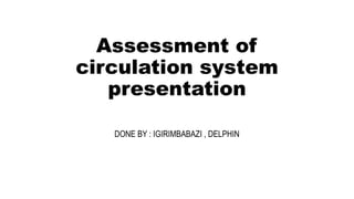 Assessment of
circulation system
presentation
DONE BY : IGIRIMBABAZI , DELPHIN
 