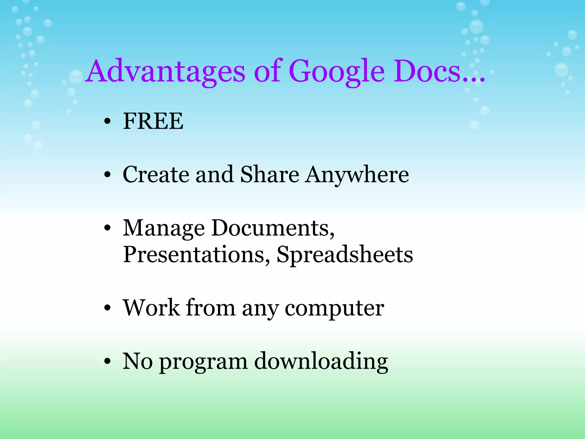     FREE Create and Share Anywhere Manage Documents, Presentations, Spreadsheets Work from any computer No program downloading   Advantages of Google Docs... 