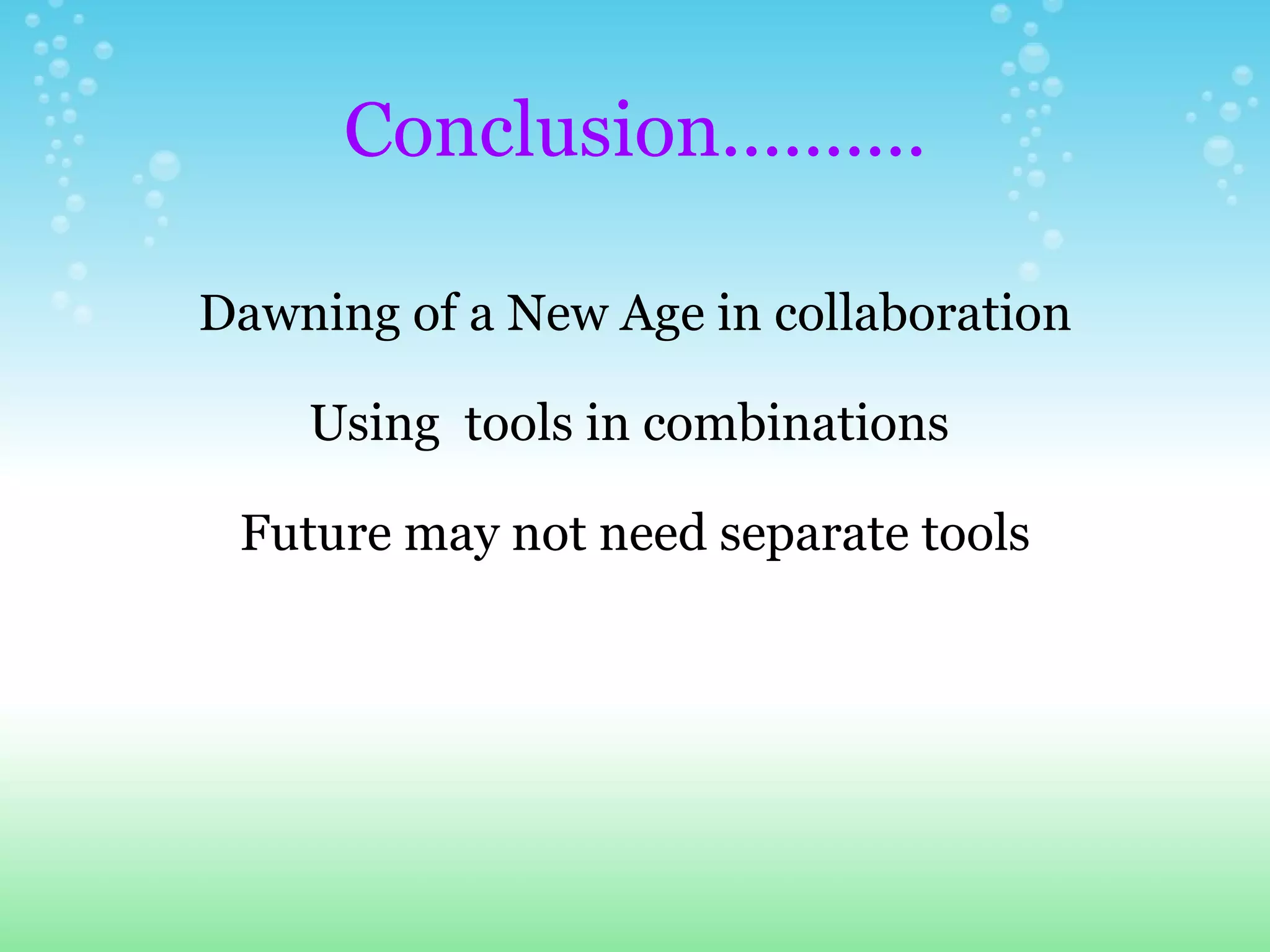 Conclusion..........   Dawning of a New Age in collaboration Using  tools in combinations  Future may not need separate tools 