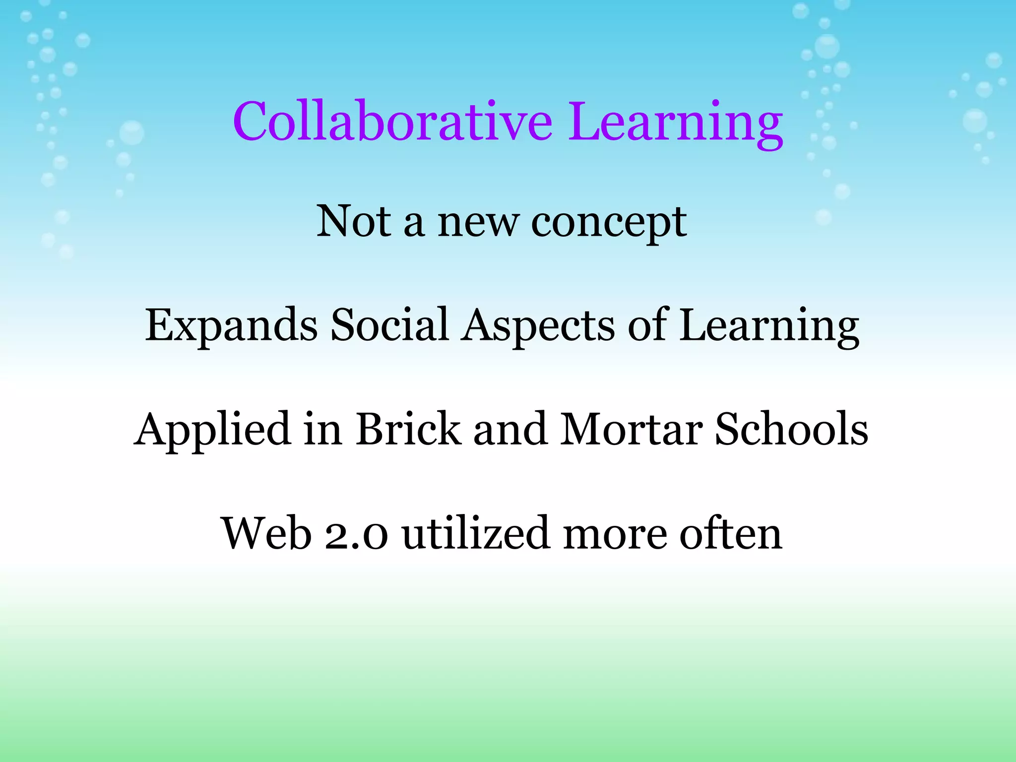   Collaborative Learning Not a new concept Expands Social Aspects of Learning Applied in Brick and Mortar Schools Web 2.0 utilized more often 