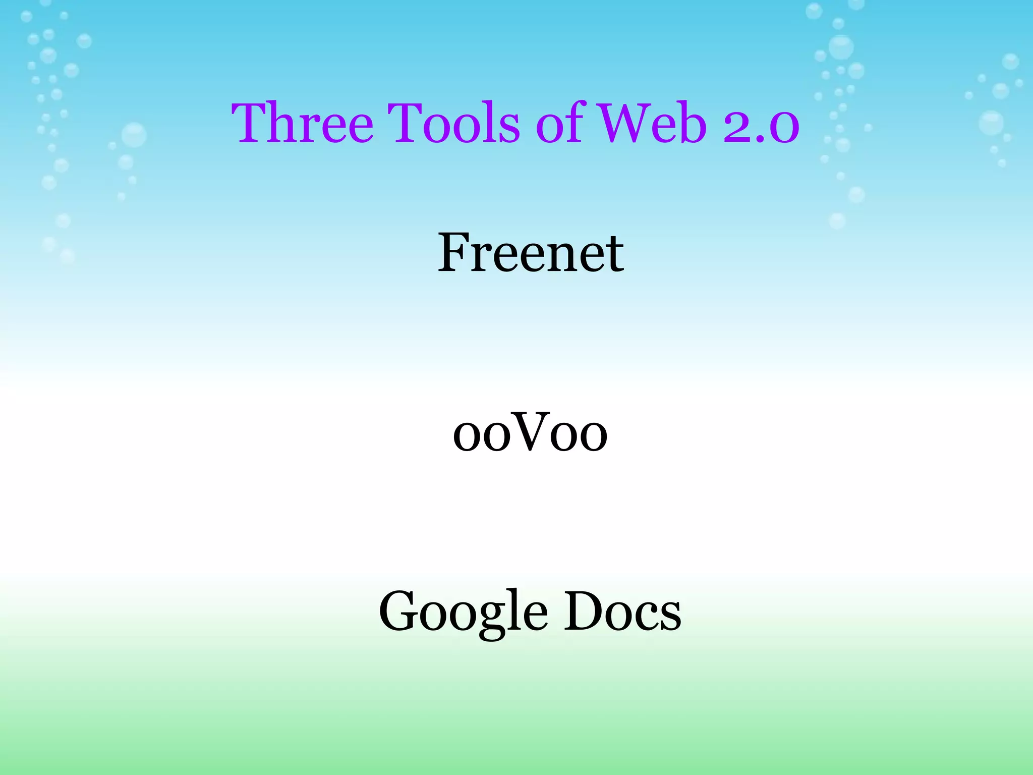   Three Tools of Web 2.0   Freenet      ooVoo     Google Docs         