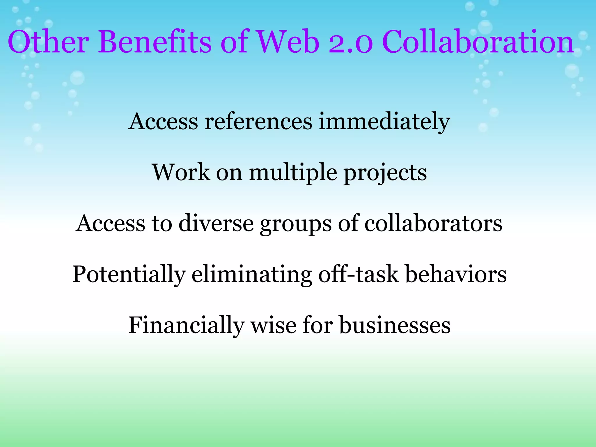 Access references immediately Work on multiple projects Access to diverse groups of collaborators Potentially eliminating off-task behaviors Financially wise for businesses Other Benefits of Web 2.0 Collaboration 