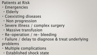 Patients at Risk
Emergencies
Elderly
Coexisting diseases
Non progression
Severe illness / complex surgery
Massive transfusion
Re-operation / re- bleeding
Failure / delay to diagnose & treat underlying
problems
Multiple complications
Established shock state
 