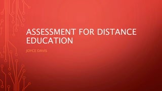 ASSESSMENT FOR DISTANCE
EDUCATION
JOYCE DAVIS
 