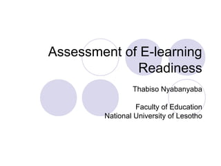 Assessment of E-learning
Readiness
Thabiso Nyabanyaba
Faculty of Education
National University of Lesotho
 