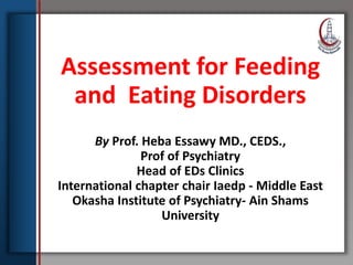 Click to edit Master title style
• Edit Master text styles
• Second level
• Third level
• Fourth level
• Fifth level
By Prof. Heba Essawy MD., CEDS.,
Prof of Psychiatry
Head of EDs Clinics
International chapter chair Iaedp - Middle East
Okasha Institute of Psychiatry- Ain Shams
University
Assessment for Feeding
and Eating Disorders
 