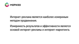 Интернет-реклама является наиболее измеримым
методом продвижения.
Измеримость результатов и эффективности является
основой интернет-рекламы и интернет-маркетинга.
 