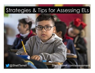 ShellyTerrell.com/assessment
Strategies & Tips for Assessing ELs
@ShellTerrell
 