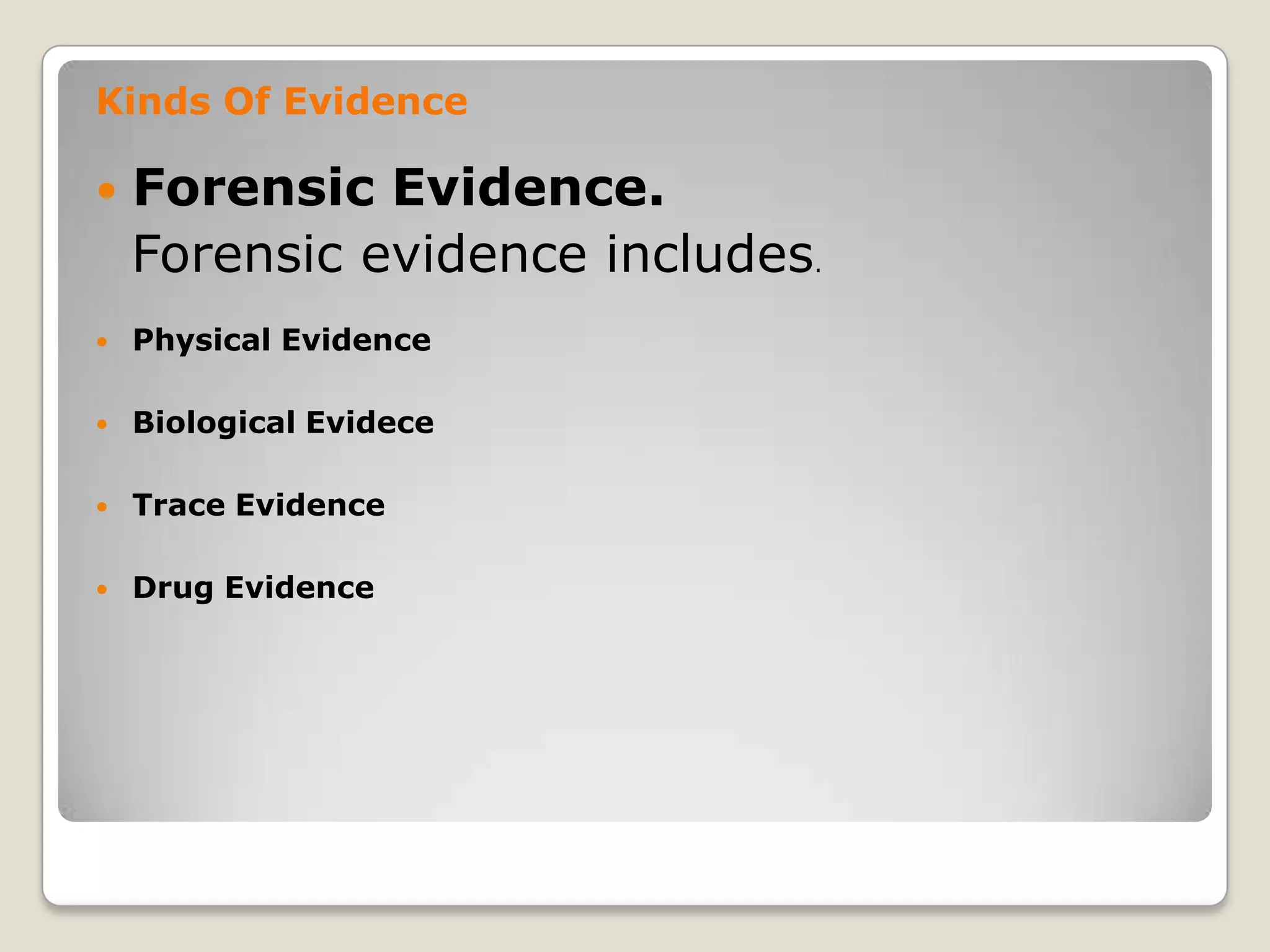 Kinds Of Evidence

       Forensic Evidence.
        Forensic evidence includes.
       Physical Evidence

       Biological Evidece

       Trace Evidence

       Drug Evidence




.
 