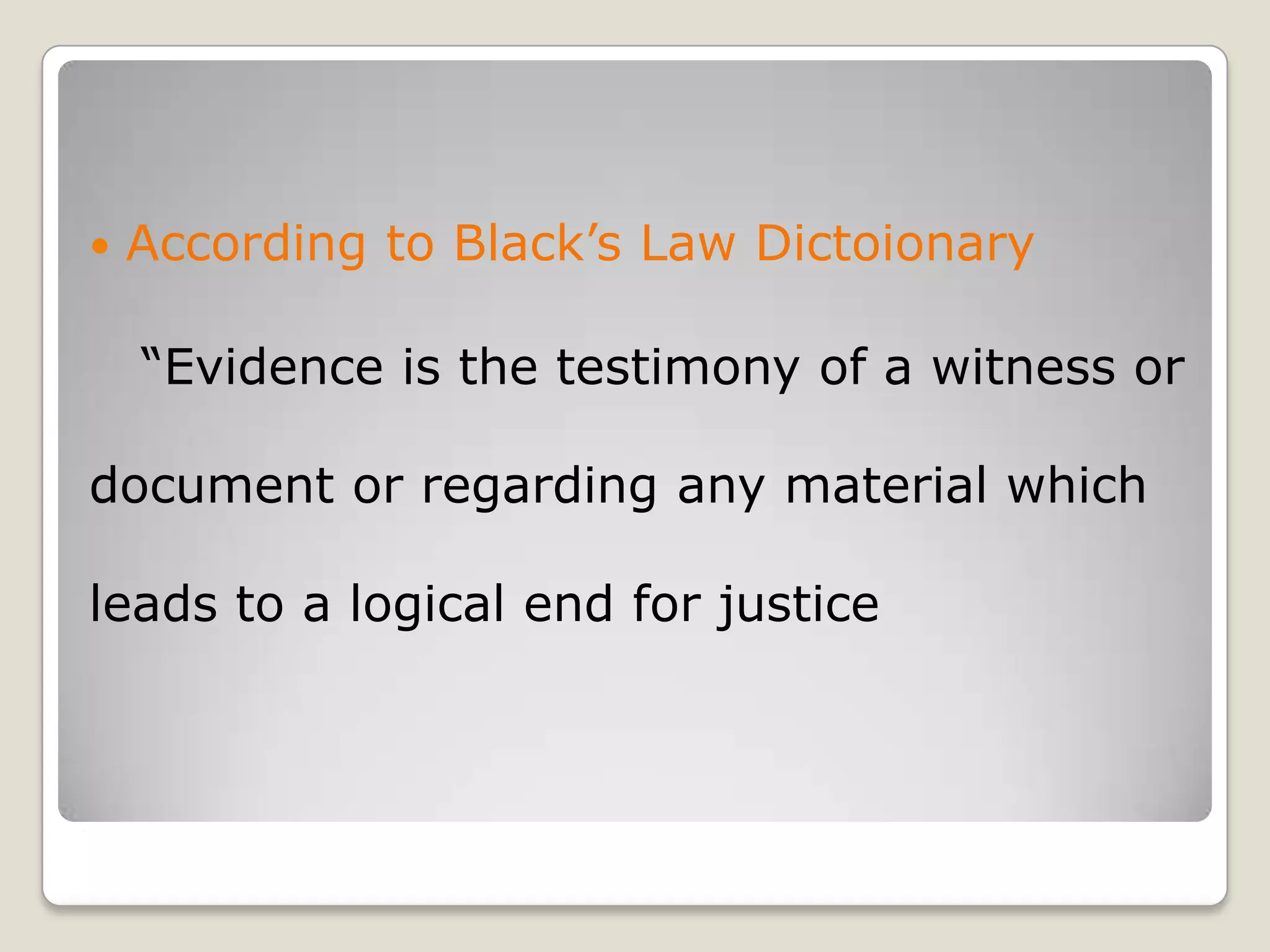    According to Black’s Law Dictoionary

        “Evidence is the testimony of a witness or

    document or regarding any material which

    leads to a logical end for justice



.
 