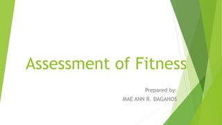 Assessment of Fitness
Prepared by:
MAE ANN R. DAGANOS
 