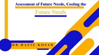 Assessment of Future Needs, Costing the
Future Needs
D R . H A F I Z K O S A R
 