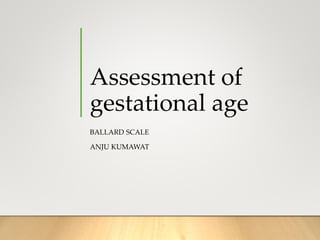 Assessment of
gestational age
BALLARD SCALE
ANJU KUMAWAT
 