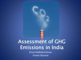 Assessment of GHG Emissions in India KiranRadhakrishnan Vineet Sharma 