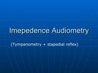 Imepedence Audiometry (Tympanometry + stapedial reflex) 