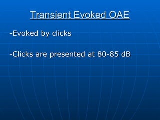 Transient Evoked OAE -Evoked by clicks -Clicks are presented at 80-85 dB 