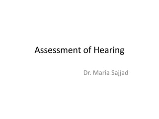 Assessment of Hearing
Dr. Maria Sajjad
 