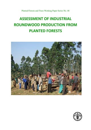 Planted Forests and Trees Working Paper Series No. 48
ASSESSMENT OF INDUSTRIAL
ROUNDWOOD PRODUCTION FROM
PLANTED FORESTS
 