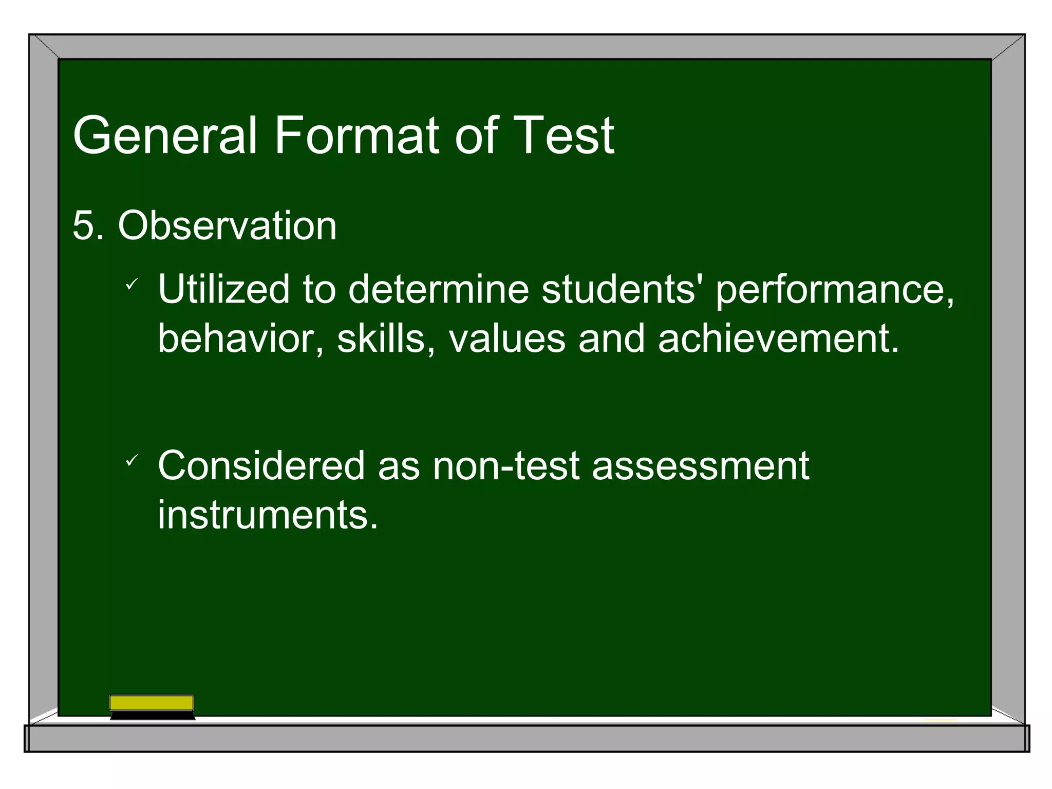 5. Observation

Utilized to determine students' performance,
behavior, skills, values and achievement.

Considered as non-test assessment
instruments.
General Format of Test
 
