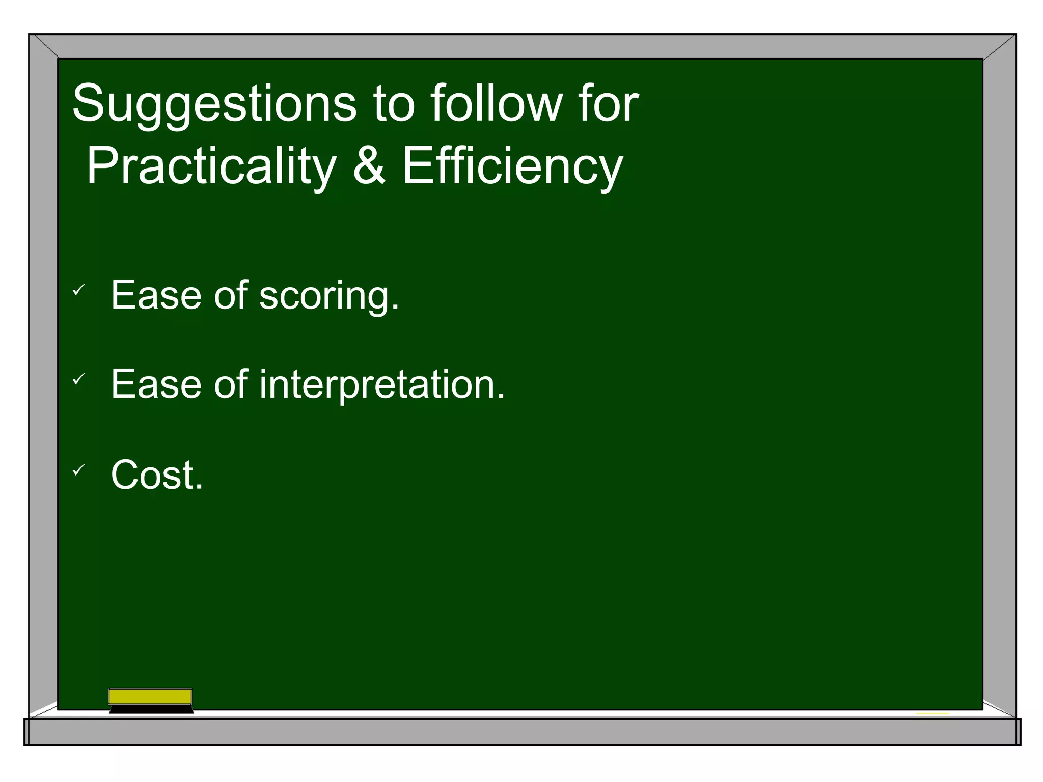 
Ease of scoring.

Ease of interpretation.

Cost.
Suggestions to follow for
Practicality & Efficiency
 