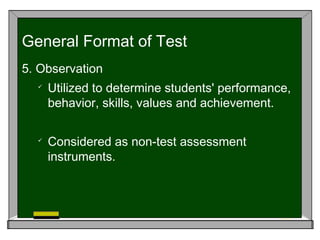 5. Observation

Utilized to determine students' performance,
behavior, skills, values and achievement.

Considered as non-test assessment
instruments.
General Format of Test
 