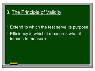 
Extend to which the test serve its purpose

Efficiency in which it measures what it
intends to measure
3. The Principle of Validity
 