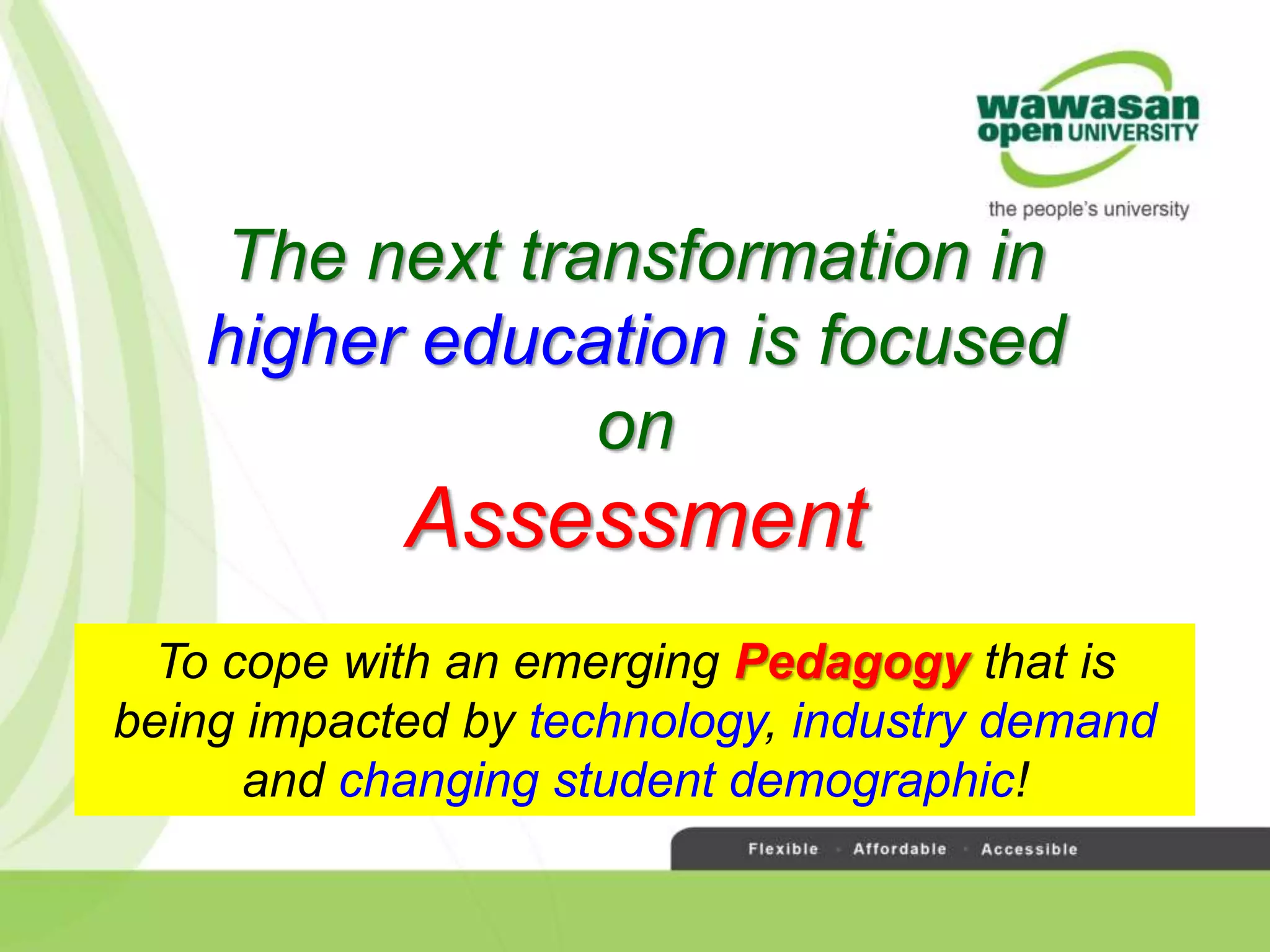 The next transformation in
higher education is focused
on
Assessment
To cope with an emerging Pedagogy that is
being impacted by technology, industry demand
and changing student demographic!
 