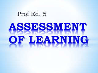 Prof Ed. 5
ASSESSMENT
OF LEARNING
 