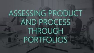 ASSESSING PRODUCT
AND PROCESS
THROUGH
PORTFOLIOS
 
