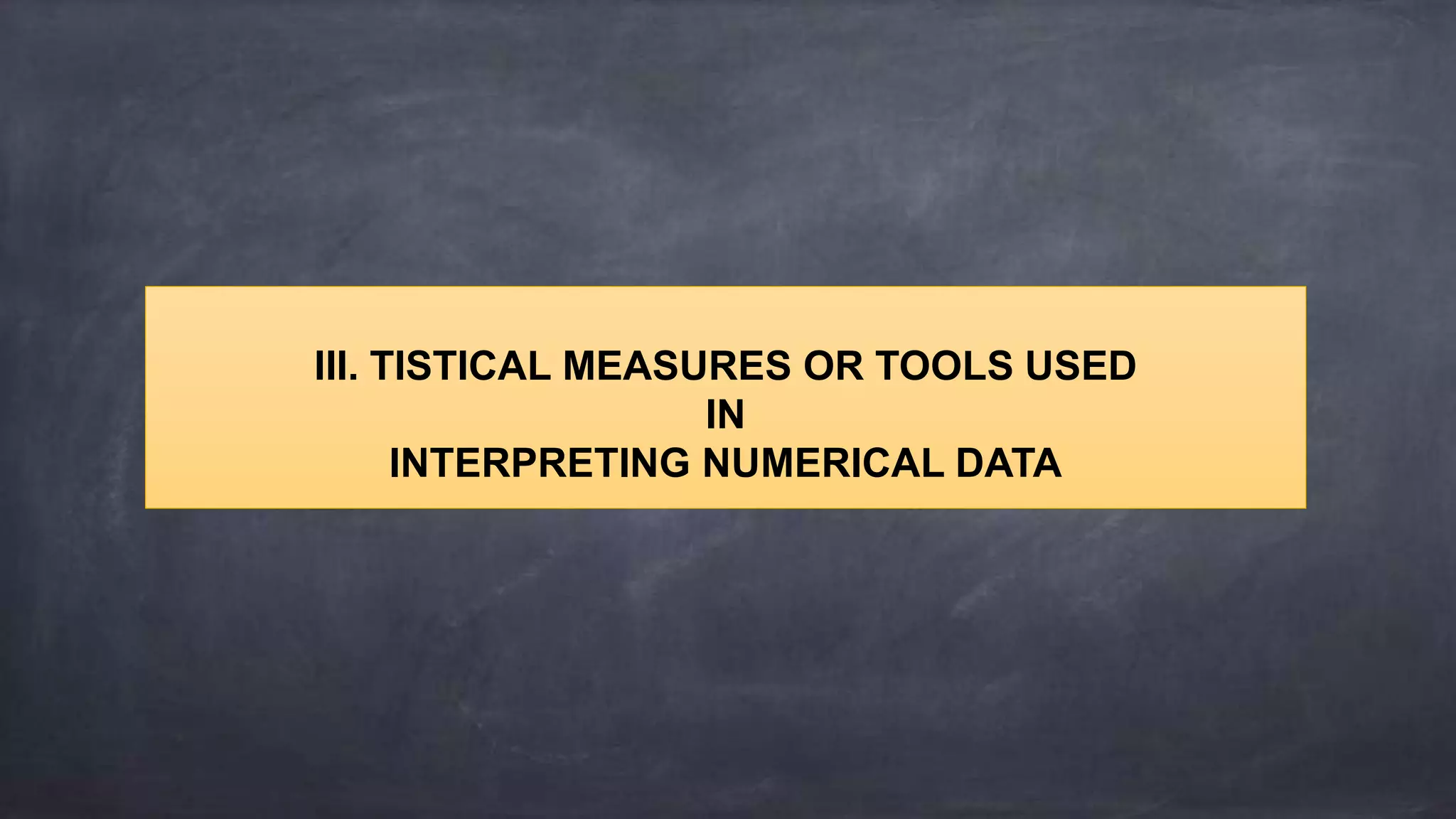 III. TISTICAL MEASURES OR TOOLS USED
IN
INTERPRETING NUMERICAL DATA
 
