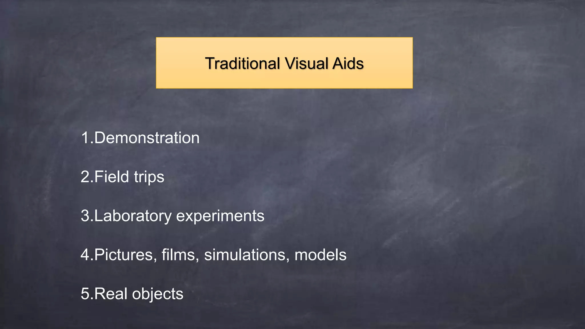 1.Demonstration
2.Field trips
3.Laboratory experiments
4.Pictures, films, simulations, models
5.Real objects
Traditional Visual Aids
 